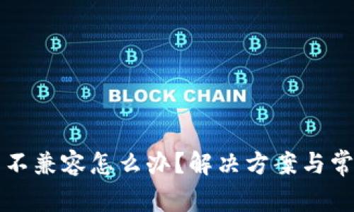 小狐狸钱包不兼容怎么办？解决方案与常见问题解析