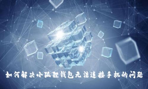 如何解决小狐狸钱包无法连接手机的问题