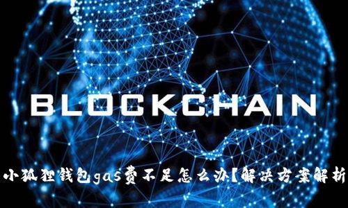 小狐狸钱包gas费不足怎么办？解决方案解析