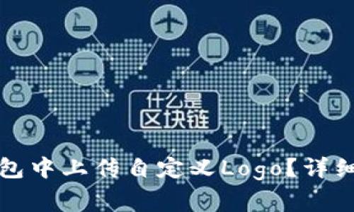 如何在小狐狸钱包中上传自定义Logo？详细步骤与注意事项