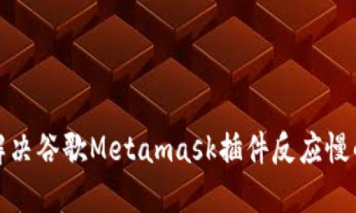 如何解决谷歌Metamask插件反应慢的问题