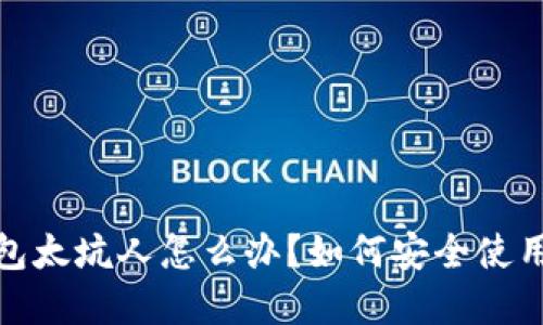 : 小狐狸钱包太坑人怎么办？如何安全使用和解决问题