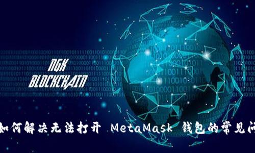 : 如何解决无法打开 MetaMask 钱包的常见问题