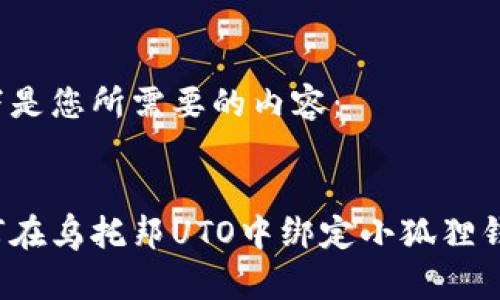 以下是您所需要的内容：


如何在乌托邦UTO中绑定小狐狸钱包？