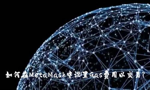 如何在MetaMask中设置Gas费用以交易?
