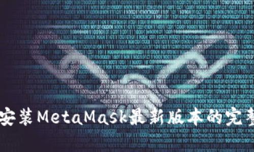 手机安装MetaMask最新版本的完整指南