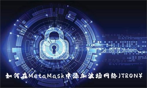 如何在MetaMask中添加波场网络（TRON）