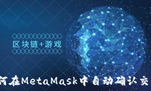   
如何在MetaMask中自动确认交易？