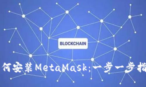 如何安装MetaMask：一步一步指南