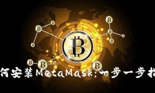 如何安装MetaMask：一步一步指南