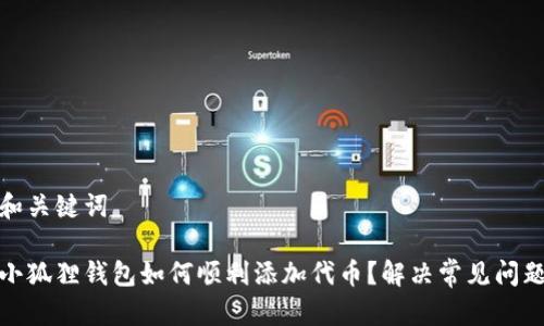 和关键词

小狐狸钱包如何顺利添加代币？解决常见问题