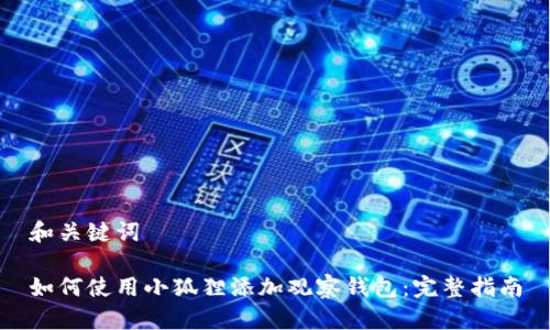 和关键词

如何使用小狐狸添加观察钱包：完整指南