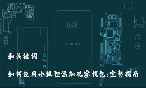 和关键词

如何使用小狐狸添加观察钱包：完整指南