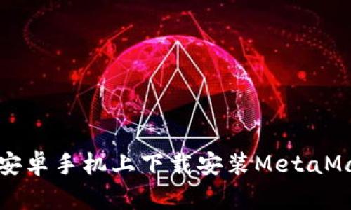 如何在安卓手机上下载安装MetaMask钱包